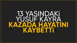 Acı kaza: 13 yaşındaki Yusuf Kayra hayatını kaybetti