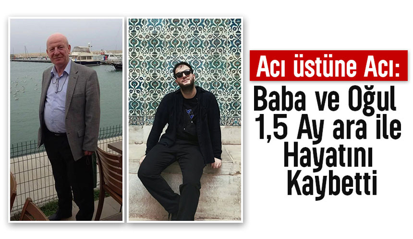 Acı olay; Baba ve oğlu 1,5 ay ara ile hayatını kaybetti