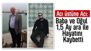 Acı olay; Baba ve oğlu 1,5 ay ara ile hayatını kaybetti