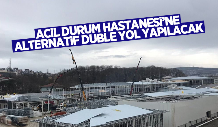 Acil Durum Hastanesi için alternatif yol yapılacak