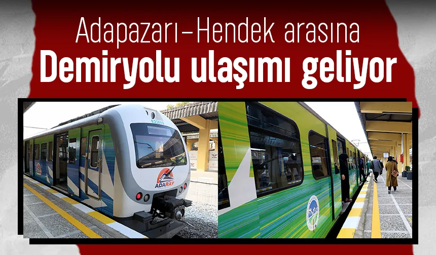 Adapazar-Hendek arasına tren hattı geliyor