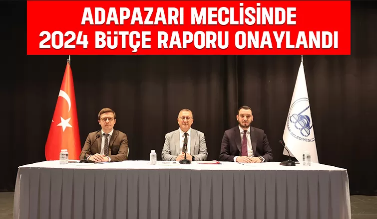 Adapazarı Belediyesi'nin 2024 bütçe raporu onaylandı