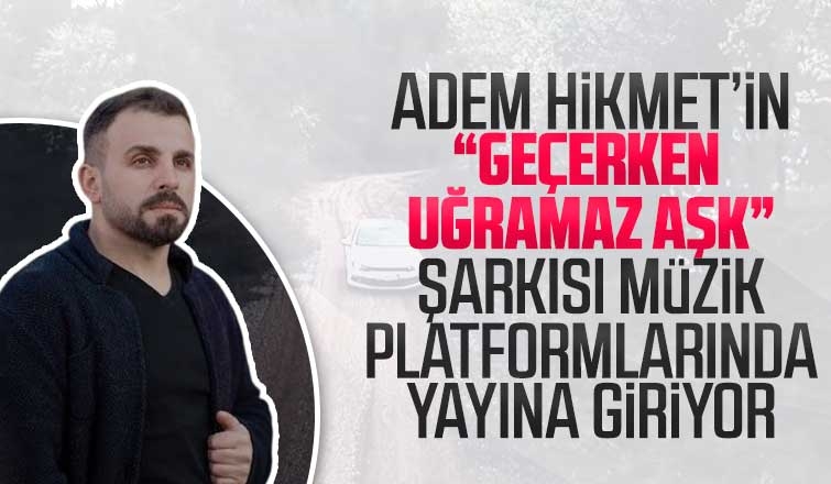Adem Hikmet'in 'geçerken uğramaz aşk' şarkısı yayına giriyor