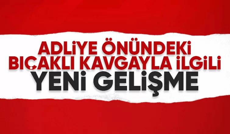 Adliye önündeki bıçaklı kavgada 3 kişi yaralanmıştı, yeni gelişme