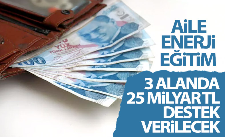 Aile, enerji ve eğitim için devlet desteği 25 milyar lirayı bulacak