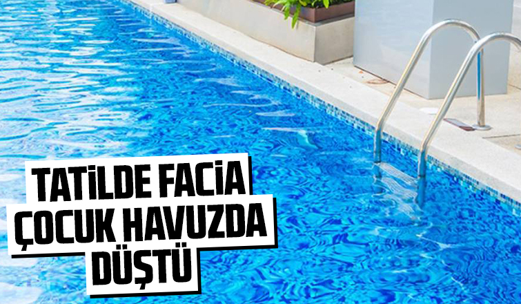 Ailesiyle tatile gelen çocuk havuza düştü