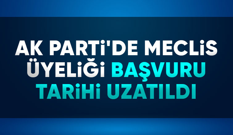 AK Parti'de meclis üyeliği başvuru süresi uzatıldı