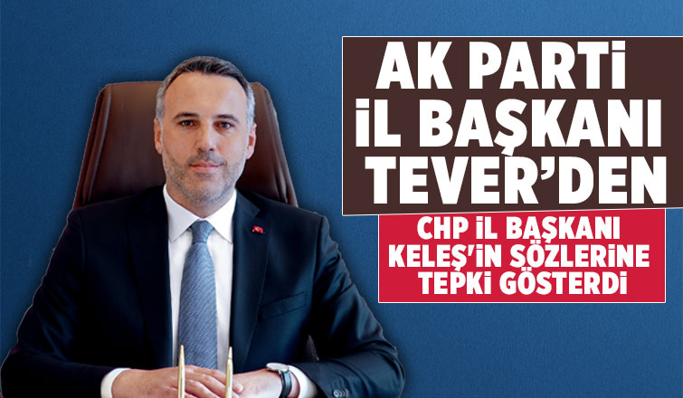 AK Parti İl Başkanı Tever, Keleş'in sözlerine cevap verdi