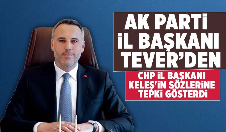 AK Parti İl Başkanı Tever, Keleş'in sözlerine cevap verdi