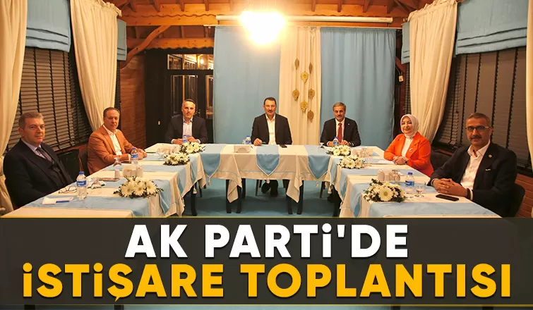 AK Parti Sakarya yönetimi istişare toplantısında buluştu
