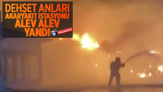 Akaryakıt istasyonu alev alev yandı