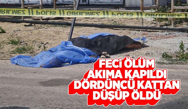Akımına kapılan inşaat işçisi 4’üncü kattan düşüp öldü