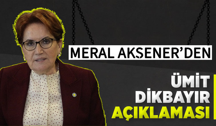 Akşener'den Ümit Dikbayır'ın iddialarıyla ilgili açıklama