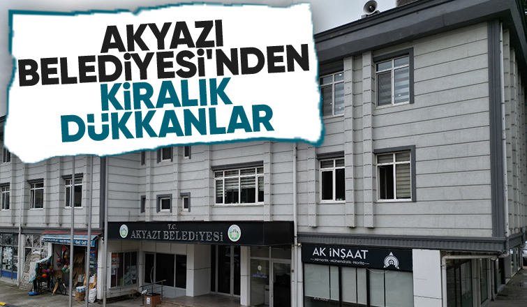 Akyazı Belediyesi 21 dükkanı kiraya veriyor