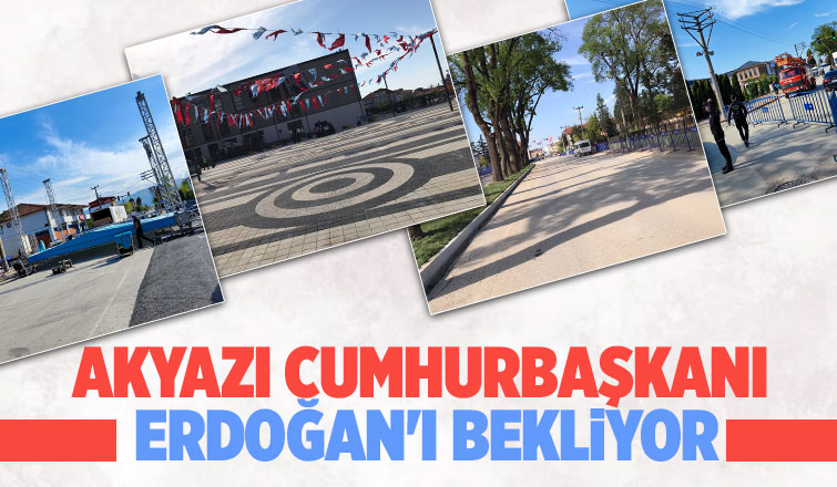Akyazı'da Cumhurbaşkanı için hazırlıklar tamam