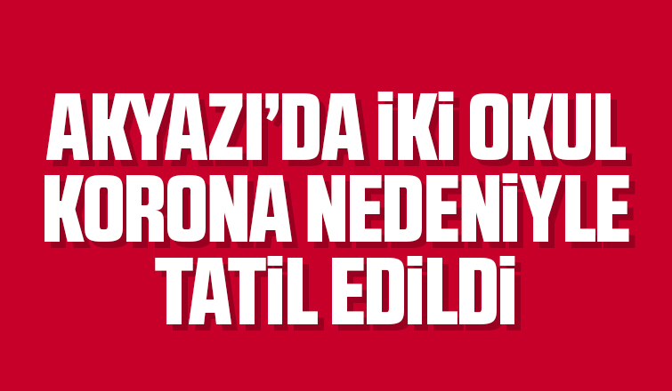 Akyazı'da iki okul korona nedeniyle tatil edildi