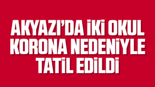 Akyazı'da iki okul korona nedeniyle tatil edildi