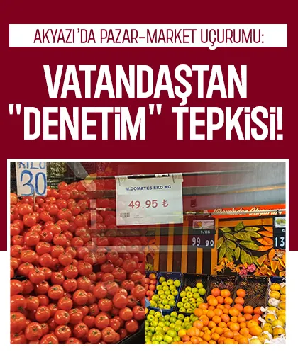 Akyazı'da pazar market arasındaki fiyat uçurumuna tepki