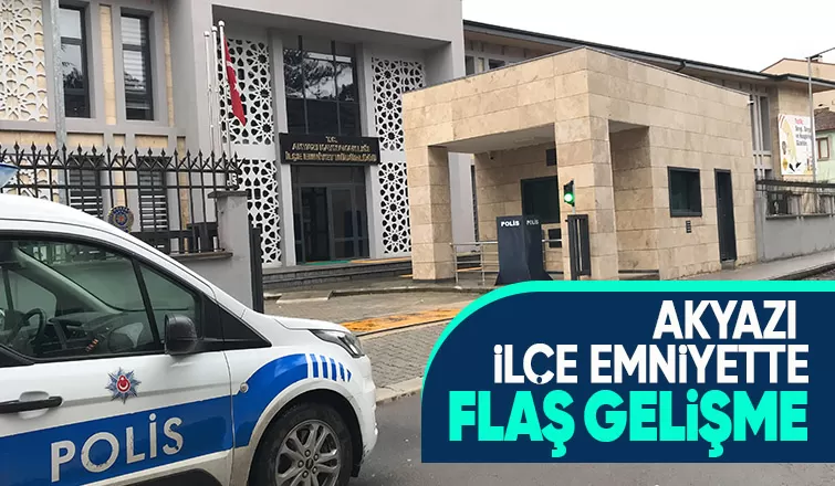 Akyazı İlçe Emniyet Müdürlüğünde flaş gelişme