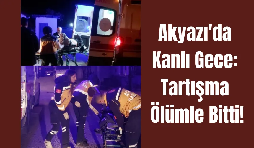 Akyazı’da Kavga Kanlı Bitti: 1 Kişi Hayatını Kaybetti