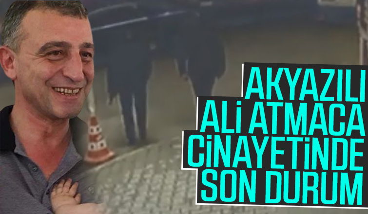 Akyazılı Ali Atmaca cinayetinde son durum