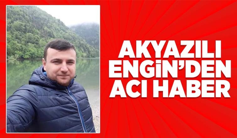  Akyazılı Engin'den acı haber