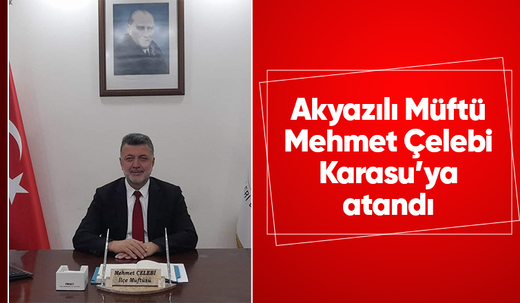 Akyazılı Müftü Mehmet Çelebi Karasu'ya atandı