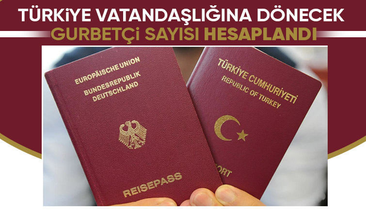 Almanya da çifte vatandaşlık Türk vatandaşlığına dönecek gurbetçi sayısı hesaplandı
