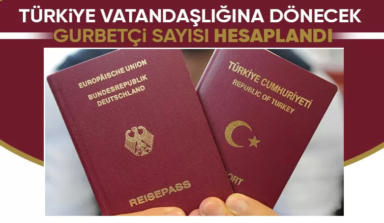 Almanya da çifte vatandaşlık Türk vatandaşlığına dönecek gurbetçi sayısı hesaplandı