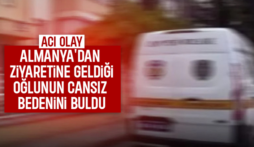 Almanya'dan ziyaretine geldiği oğlunu ölü buldu