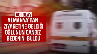 Almanya'dan ziyaretine geldiği oğlunu ölü buldu