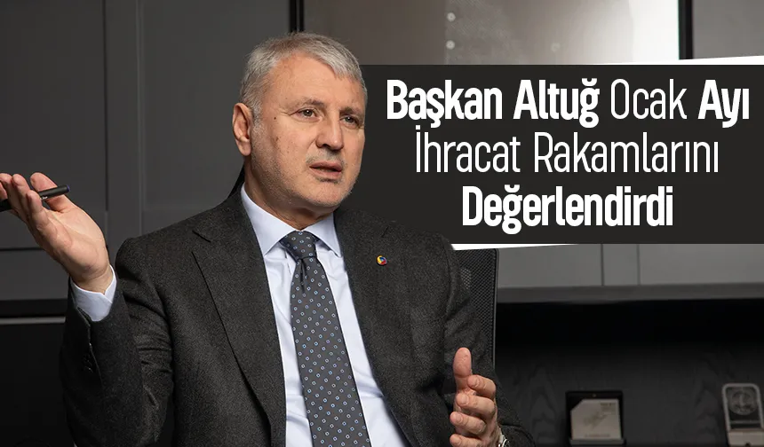 Altuğ: 2026 Ocak ayını rekor ihracat ile kapattık
