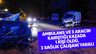 Ambulansın da karıştığı kazada 1 kişi öldü, 3 sağlık çalışanı yaralı