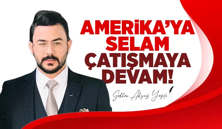AMERİKA’YA SELAM, ÇATIŞMAYA DEVAM!
