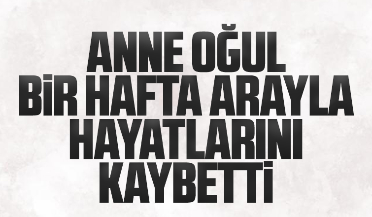 Anne oğul bir hafta arayla hayatlarını kaybetti