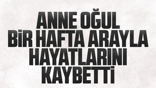 Anne oğul bir hafta arayla hayatlarını kaybetti