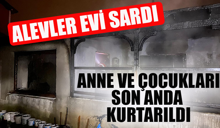 Anne ve çocukları alevlerden kurtarıldı