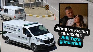 Anne ve kızının cenazeleri Adli Tıp'a gönderildi