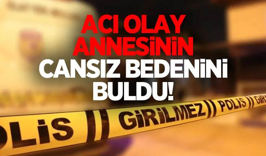 Annesini evde ölü buldu