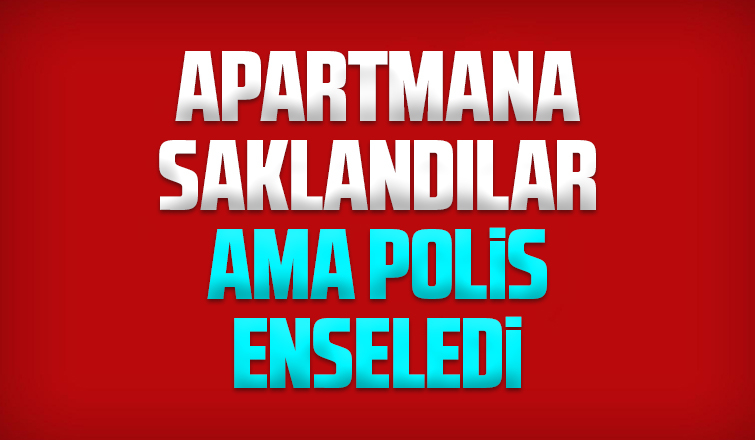 Apartmana saklansalar da yakalandılar