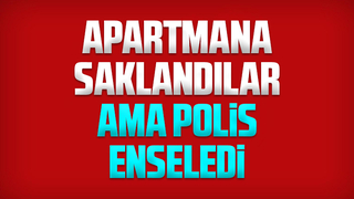 Apartmana saklansalar da yakalandılar