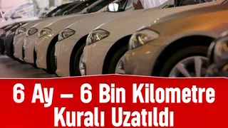 Araç satışlarında uygulanan 6 ay ve 6 bin kilometre kuralı uzatıldı