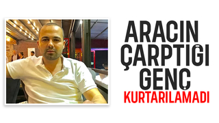 Aracın çarptığı genç hayatını kaybetti