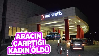 Aracın çarptığı kadın kurtarılamadı