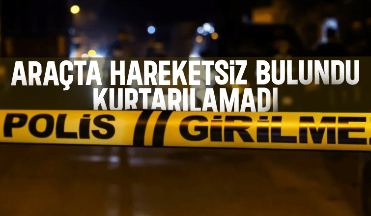 Araçta hareketsiz bulunan kişi kurtarılamadı