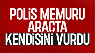 Araçta kendisini vuran polis memuru hayatını kaybetti