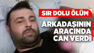 Arkadaşının aracında can verdi