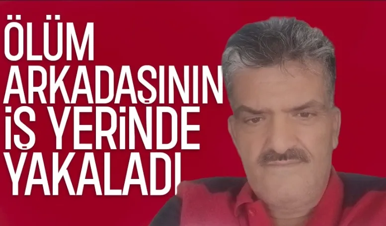 Arkadaşının işyerinde kalp krizi geçirip hayatını kaybetti