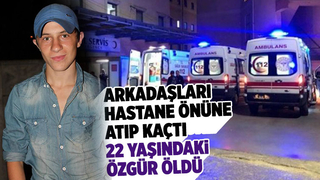 Arkadaşlarının hastane önüne atıp kaçtığı genç öldü