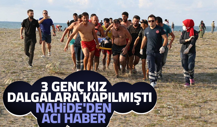 Arkadaşlarıyla dalgalara kapılan Nahide'den acı haber